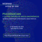 Webinar: Psicossociais e Outros Fatores de Riscos Ergonômicos: Da Regulamentação à Prevenção e Boas Práticas